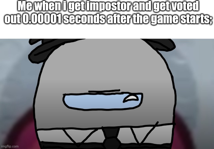 WHY THE LOBBY IS SUPER SMART AND DETECTIVES WHEN I AM IMPOSTOR?!?¡!?!?!?!?!? | Me when i get impostor and get voted out 0.00001 seconds after the game starts; | image tagged in serious gray among us | made w/ Imgflip meme maker
