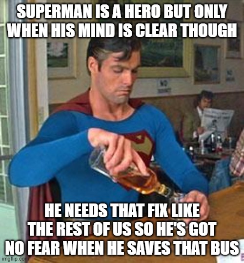Mediacate superman | SUPERMAN IS A HERO BUT ONLY WHEN HIS MIND IS CLEAR THOUGH; HE NEEDS THAT FIX LIKE THE REST OF US SO HE'S GOT NO FEAR WHEN HE SAVES THAT BUS | image tagged in drunk superman | made w/ Imgflip meme maker