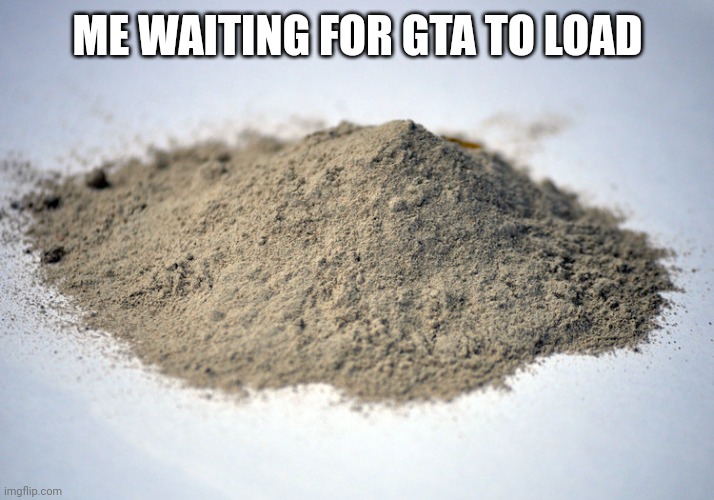 pile of dust | ME WAITING FOR GTA TO LOAD | image tagged in pile of dust | made w/ Imgflip meme maker