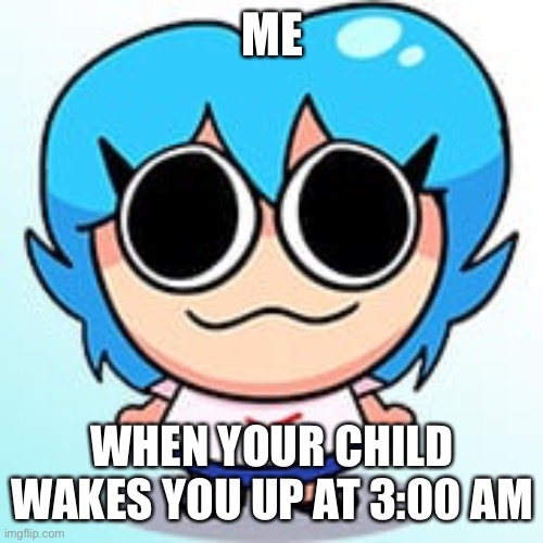 Sky meme | ME; WHEN YOUR CHILD WAKES YOU UP AT 3:00 AM | image tagged in dank memes | made w/ Imgflip meme maker