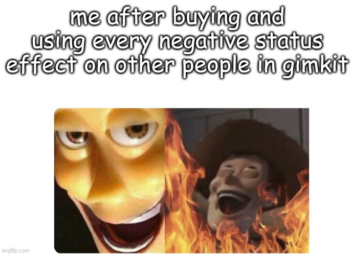 i may have ruined your day... | me after buying and using every negative status effect on other people in gimkit | image tagged in satanic woody | made w/ Imgflip meme maker