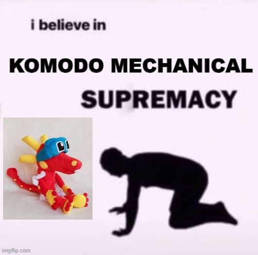 Haven't done a Komodo meme in a while |  KOMODO MECHANICAL | image tagged in i believe in supremacy,animal mechanicals | made w/ Imgflip meme maker