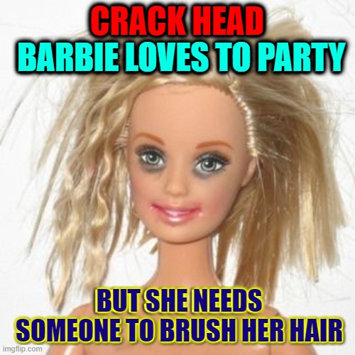 Who Wants to Help Crackhead Barbie? | CRACK HEAD; BARBIE LOVES TO PARTY; BUT SHE NEEDS
 SOMEONE TO BRUSH HER HAIR | image tagged in vince vance,crackhead,crack head,barbie,memes,toys | made w/ Imgflip meme maker