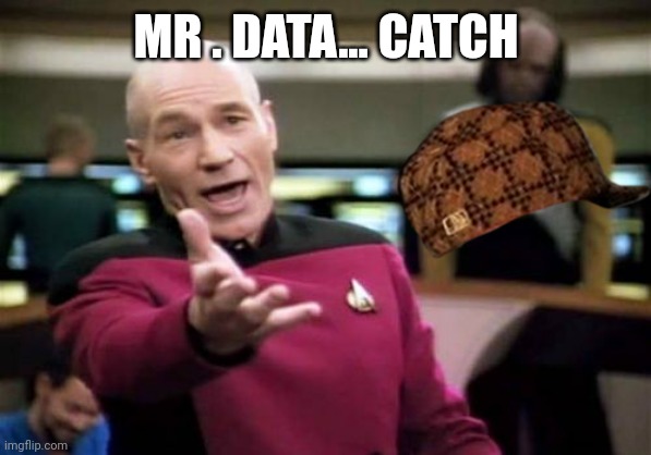 Picard Wtf | MR . DATA... CATCH | image tagged in memes,picard wtf | made w/ Imgflip meme maker
