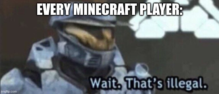 Wait that’s illegal | EVERY MINECRAFT PLAYER: | image tagged in wait that s illegal | made w/ Imgflip meme maker