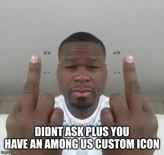 Don't care, didn't ask plus you're | DIDNT ASK PLUS YOU HAVE AN AMONG US CUSTOM ICON | image tagged in don't care didn't ask plus you're | made w/ Imgflip meme maker