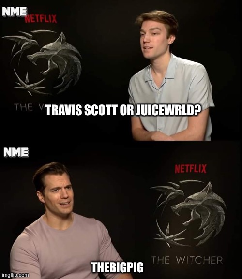 Henry Cavill | TRAVIS SCOTT OR JUICEWRLD? THEBIGPIG | image tagged in henry cavill | made w/ Imgflip meme maker