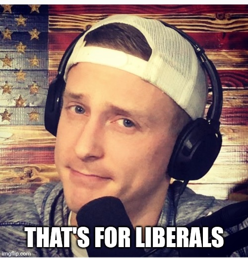 THAT'S FOR LIBERALS | made w/ Imgflip meme maker