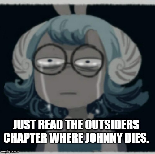 I'm crying as I type this. | JUST READ THE OUTSIDERS CHAPTER WHERE JOHNNY DIES. | image tagged in sad nautilus | made w/ Imgflip meme maker