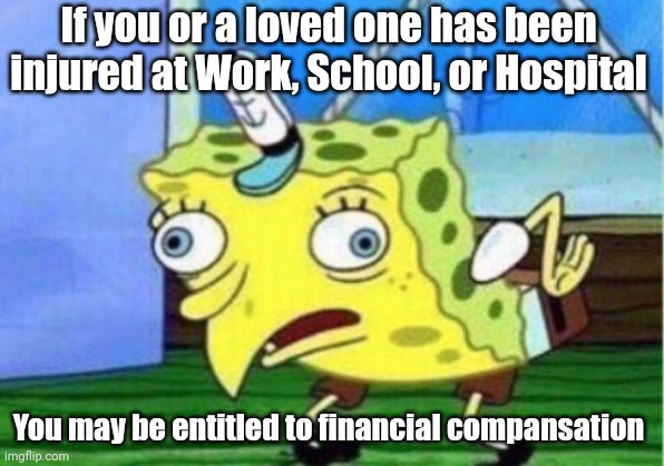 We Have Been Trying To Reach You About Your Car's Extended Warranty | If you or a loved one has been injured at Work, School, or Hospital; You may be entitled to financial compansation | image tagged in memes,mocking spongebob | made w/ Imgflip meme maker