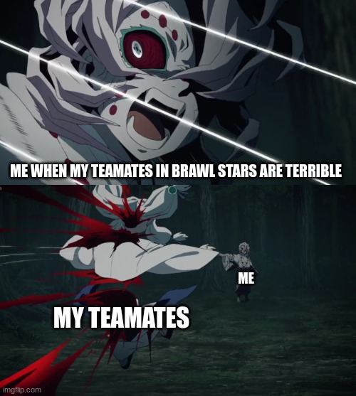 Kny Brawl Stars | ME WHEN MY TEAMATES IN BRAWL STARS ARE TERRIBLE; ME; MY TEAMATES | image tagged in brawl stars,demon slayer,funny memes,memes,funny,anime | made w/ Imgflip meme maker