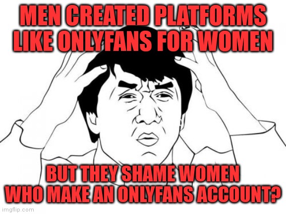 Jackie Chan WTF Meme | MEN CREATED PLATFORMS LIKE ONLYFANS FOR WOMEN; BUT THEY SHAME WOMEN WHO MAKE AN ONLYFANS ACCOUNT? | image tagged in memes,jackie chan wtf,onlyfans,feminism | made w/ Imgflip meme maker