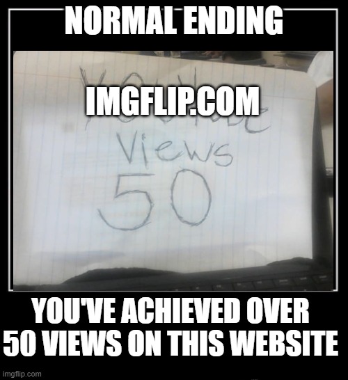 Normal Ending |  NORMAL ENDING; IMGFLIP.COM; YOU'VE ACHIEVED OVER 50 VIEWS ON THIS WEBSITE | image tagged in funny | made w/ Imgflip meme maker