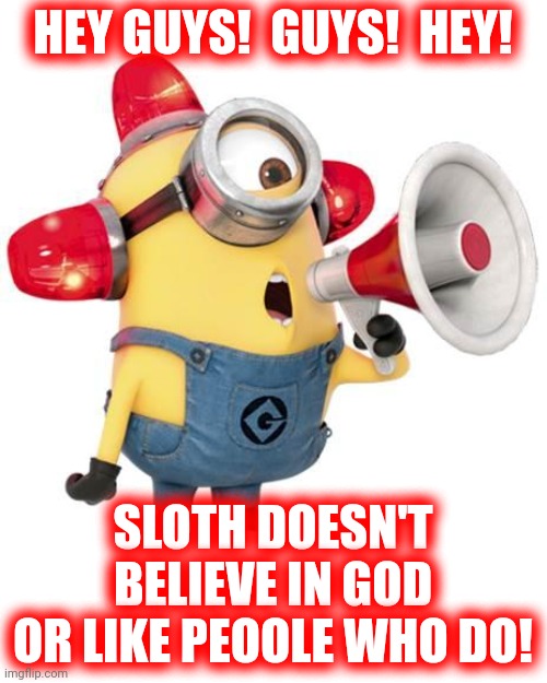 HEY GUYS!  GUYS!  HEY! SLOTH DOESN'T BELIEVE IN GOD
OR LIKE PEOOLE WHO DO! | image tagged in minion alert | made w/ Imgflip meme maker