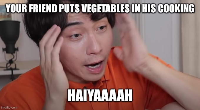 Uncle Roger | YOUR FRIEND PUTS VEGETABLES IN HIS COOKING; HAIYAAAAH | image tagged in uncle roger | made w/ Imgflip meme maker