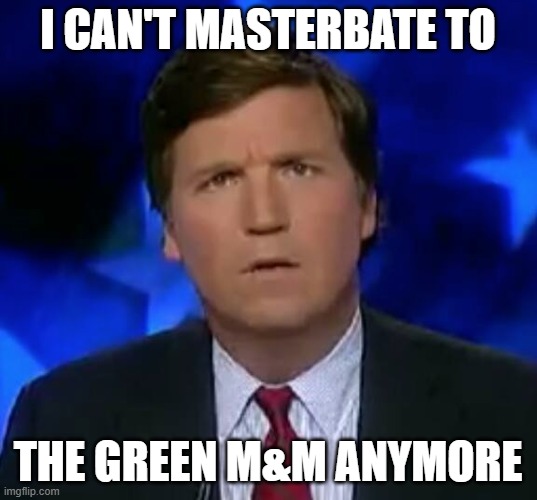 Sexy Green M&Ms |  I CAN'T MASTERBATE TO; THE GREEN M&M ANYMORE | image tagged in confused tucker carlson | made w/ Imgflip meme maker