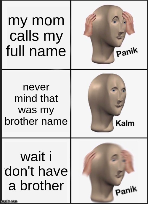 Panik Kalm Panik | my mom calls my full name; never mind that was my brother name; wait i don't have a brother | image tagged in memes,panik kalm panik | made w/ Imgflip meme maker