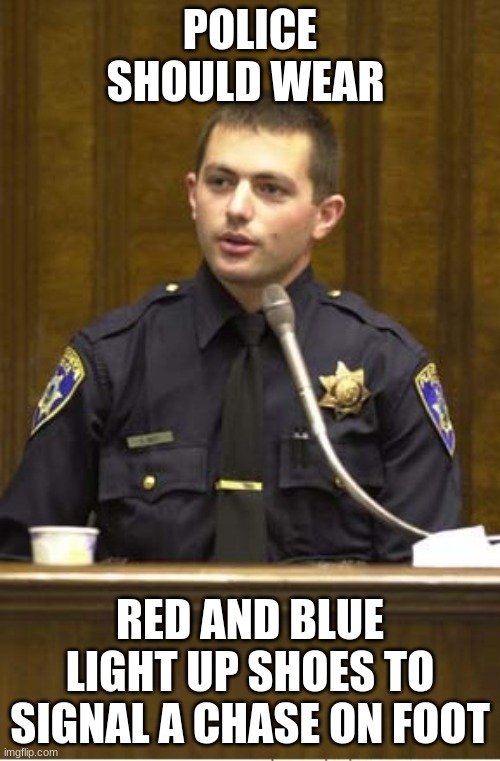should they |  POLICE SHOULD WEAR; RED AND BLUE LIGHT UP SHOES TO SIGNAL A CHASE ON FOOT | image tagged in memes,police officer testifying | made w/ Imgflip meme maker