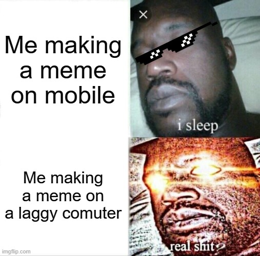 Sleeping Shaq | Me making a meme on mobile; Me making a meme on a laggy comuter | image tagged in memes,sleeping shaq | made w/ Imgflip meme maker