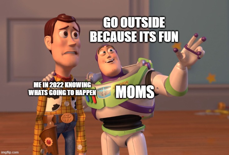 c o v i d | GO OUTSIDE BECAUSE ITS FUN; ME IN 2022 KNOWING WHATS GOING TO HAPPEN; MOMS | image tagged in memes,covid everywhere | made w/ Imgflip meme maker