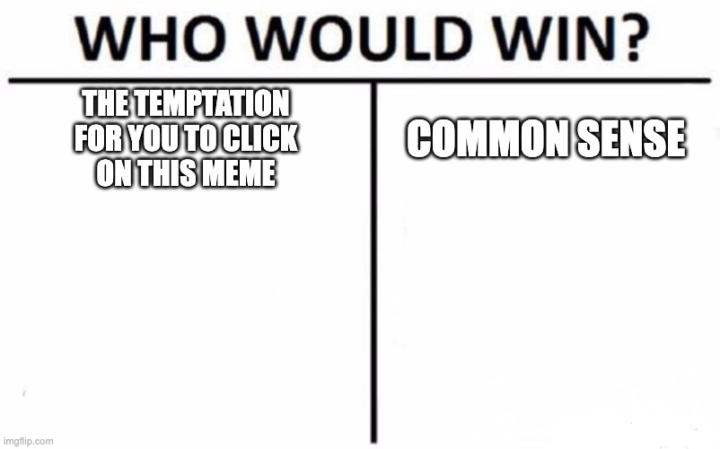 would you win? | THE TEMPTATION
FOR YOU TO CLICK
ON THIS MEME; COMMON SENSE | image tagged in memes,who would win | made w/ Imgflip meme maker