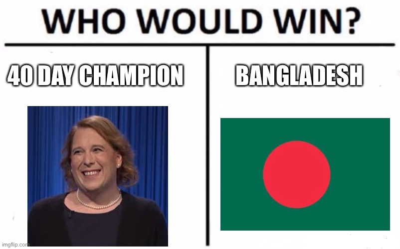 Who Would Win? Meme | 40 DAY CHAMPION; BANGLADESH | image tagged in memes,who would win,jeopardy | made w/ Imgflip meme maker
