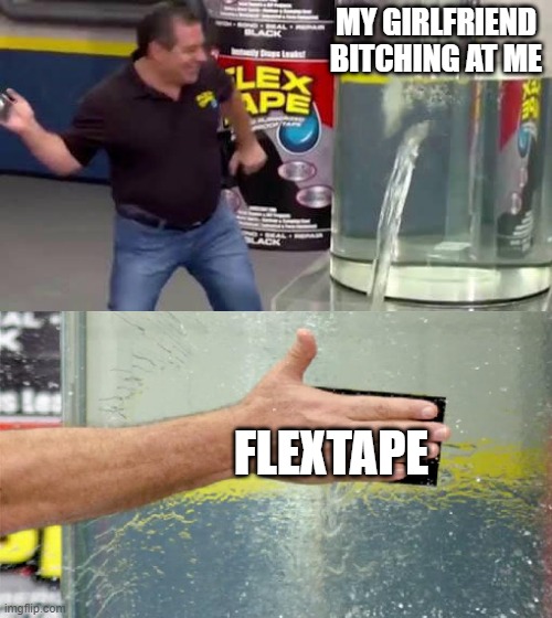 The ultimate sealer | MY GIRLFRIEND BITCHING AT ME; FLEXTAPE | image tagged in flex tape | made w/ Imgflip meme maker