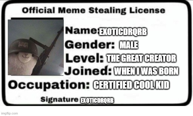 Official Meme Stealing License | EXOTICDRQRB; MALE; THE GREAT CREATOR; WHEN I WAS BORN; CERTIFIED COOL KID; EXOTICDRQRB | image tagged in official meme stealing license | made w/ Imgflip meme maker