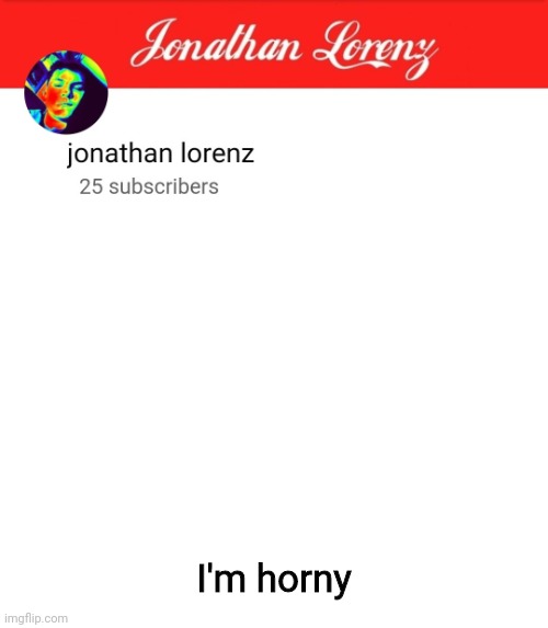 jonathan lorenz temp 5 | I'm horny | image tagged in jonathan lorenz temp 5 | made w/ Imgflip meme maker