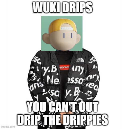 Goku Drip | WUKI DRIPS; YOU CAN'T OUT DRIP THE DRIPPIES | image tagged in goku drip | made w/ Imgflip meme maker