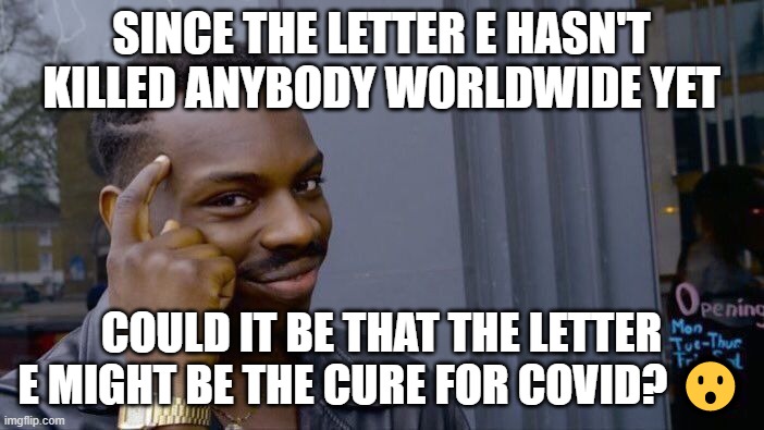 Roll Safe Think About It Meme | SINCE THE LETTER E HASN'T KILLED ANYBODY WORLDWIDE YET COULD IT BE THAT THE LETTER E MIGHT BE THE CURE FOR COVID? ? | image tagged in memes,roll safe think about it | made w/ Imgflip meme maker