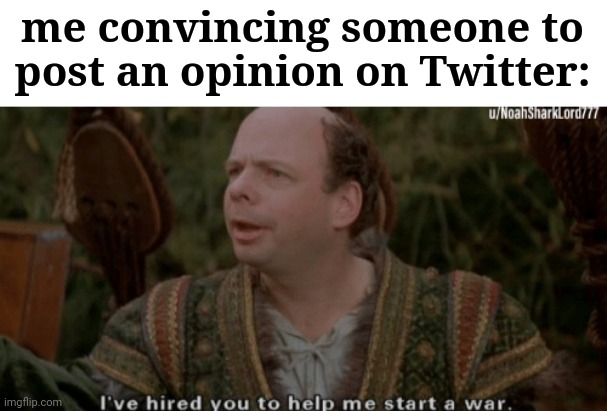 time to start WWIII on the internet | me convincing someone to post an opinion on Twitter: | image tagged in viccini the princess bride | made w/ Imgflip meme maker