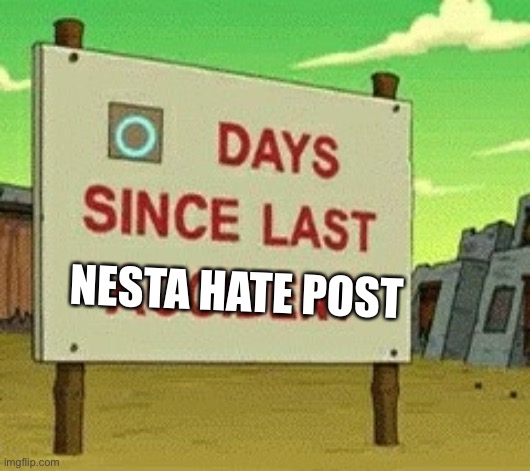 Futurama zero days since | NESTA HATE POST | image tagged in futurama zero days since | made w/ Imgflip meme maker