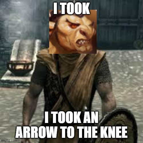Dnd Goblins: | I TOOK; I TOOK AN ARROW TO THE KNEE | image tagged in arrow to the knee | made w/ Imgflip meme maker