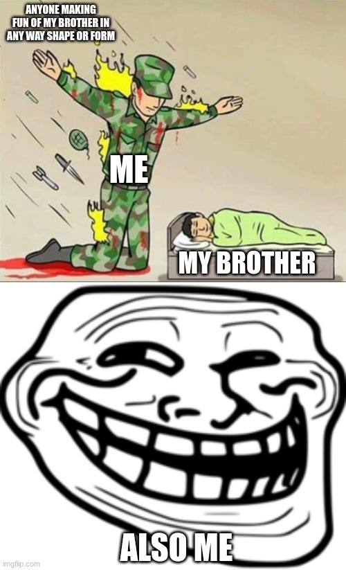 ANYONE MAKING FUN OF MY BROTHER IN ANY WAY SHAPE OR FORM; ME; MY BROTHER; ALSO ME | image tagged in soldier protecting sleeping child,troll face | made w/ Imgflip meme maker