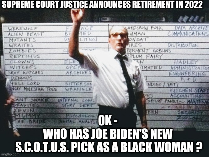 It's Gonna Happen | SUPREME COURT JUSTICE ANNOUNCES RETIREMENT IN 2022; OK -
WHO HAS JOE BIDEN'S NEW
 S.C.O.T.U.S. PICK AS A BLACK WOMAN ? | image tagged in joe biden,scotus,liberals,democrats,congress | made w/ Imgflip meme maker