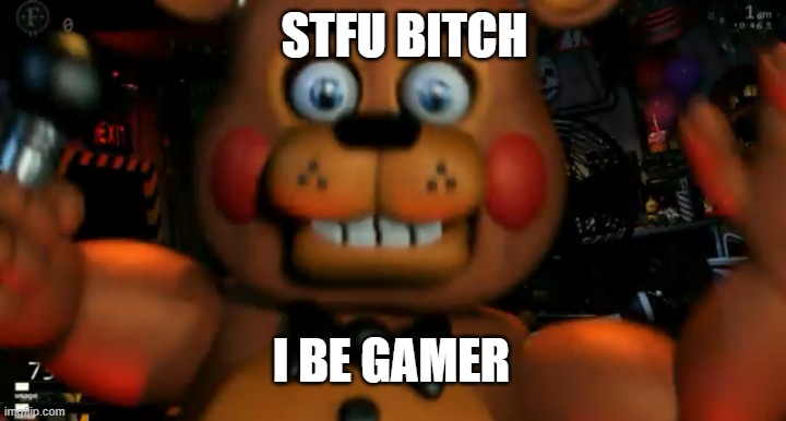 Fnaf toy freddy jumpscare | STFU BITCH I BE GAMER | image tagged in fnaf toy freddy jumpscare | made w/ Imgflip meme maker