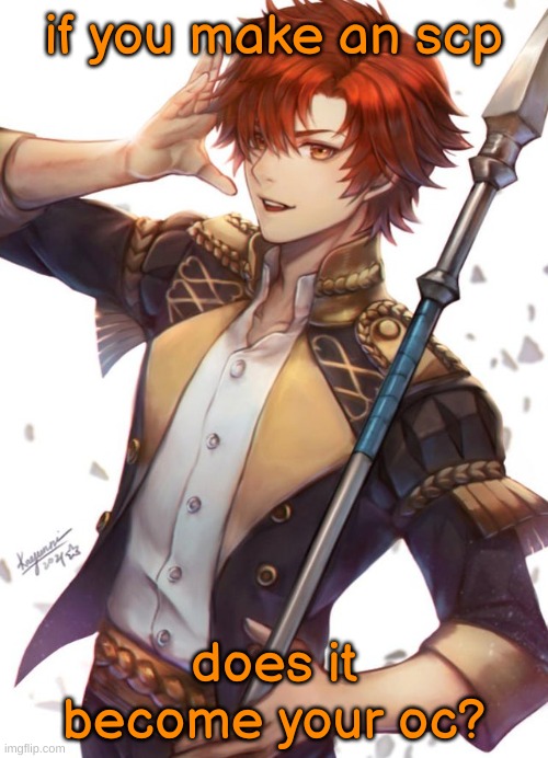 im writing one with my friend rn | if you make an scp; does it become your oc? | image tagged in sylvain | made w/ Imgflip meme maker