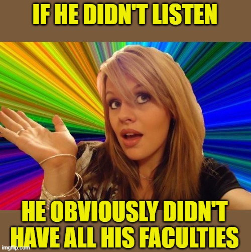 Dumb Blonde Meme | IF HE DIDN'T LISTEN HE OBVIOUSLY DIDN'T HAVE ALL HIS FACULTIES | image tagged in memes,dumb blonde | made w/ Imgflip meme maker