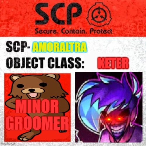 AmorAltra shit | AMORALTRA; KETER; MINOR GROOMER | image tagged in scp label template keter,amoraltra,pedobear | made w/ Imgflip meme maker