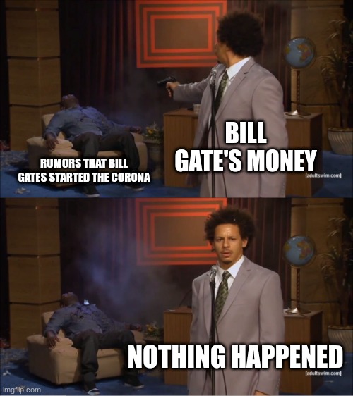 Who Killed Hannibal | BILL GATE'S MONEY; RUMORS THAT BILL GATES STARTED THE CORONA; NOTHING HAPPENED | image tagged in memes,who killed hannibal | made w/ Imgflip meme maker