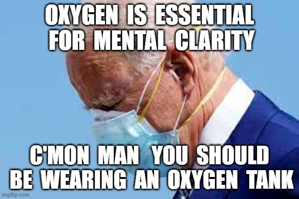OXYGEN  IS  ESSENTIAL  FOR  MENTAL  CLARITY; C'MON  MAN   YOU  SHOULD  BE  WEARING  AN  OXYGEN  TANK | image tagged in masks,double mask,plandemic,covid,joe biden | made w/ Imgflip meme maker