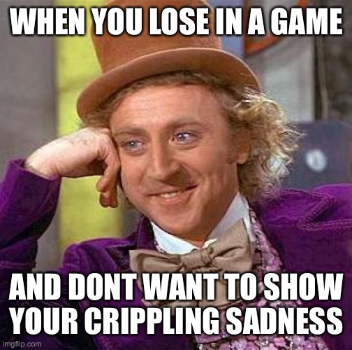do you hate losing? | WHEN YOU LOSE IN A GAME; AND DONT WANT TO SHOW YOUR CRIPPLING SADNESS | image tagged in memes,creepy condescending wonka,barney will eat all of your delectable biscuits | made w/ Imgflip meme maker