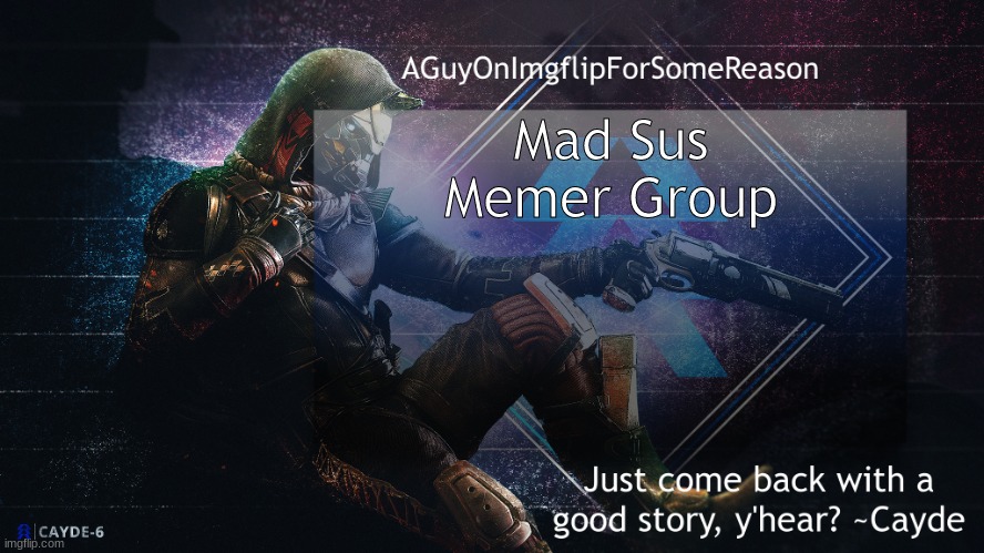 AGuyOnImgflip Cayde Announcement Template | Mad Sus Memer Group | image tagged in aguyonimgflip cayde announcement template | made w/ Imgflip meme maker