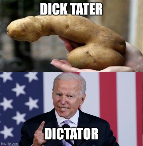 Dick Tater | DICK TATER; DICTATOR | image tagged in joe biden,politics,funny | made w/ Imgflip meme maker