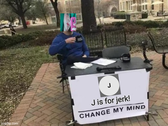 Tina is making an x is for x. This battleship video game is sold out! | J is for jerk! | image tagged in memes,change my mind,pop up school,anger issues | made w/ Imgflip meme maker
