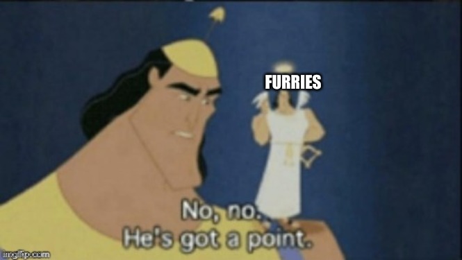 no no hes got a point | FURRIES | image tagged in no no hes got a point | made w/ Imgflip meme maker