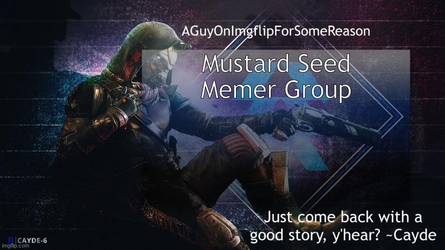 AGuyOnImgflip Cayde Announcement Template | Mustard Seed Memer Group | image tagged in aguyonimgflip cayde announcement template | made w/ Imgflip meme maker