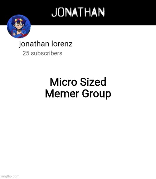 jonathan lorenz temp 4 | Micro Sized Memer Group | image tagged in jonathan lorenz temp 4 | made w/ Imgflip meme maker