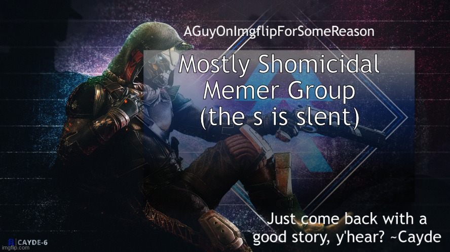 AGuyOnImgflip Cayde Announcement Template | Mostly Shomicidal Memer Group
(the s is slent) | image tagged in aguyonimgflip cayde announcement template | made w/ Imgflip meme maker